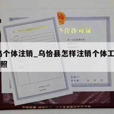 义乌个体注销_乌恰县怎样注销个体工商营业执照