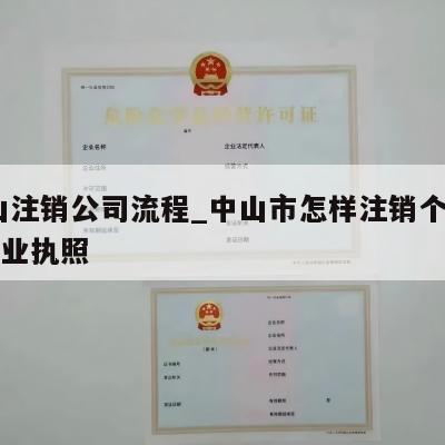  中山注销公司流程_中山市怎样注销个体工商营业执照