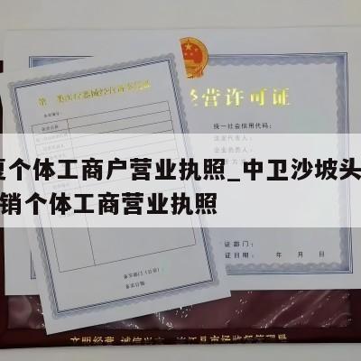  宁夏个体工商户营业执照_中卫沙坡头区怎样注销个体工商营业执照