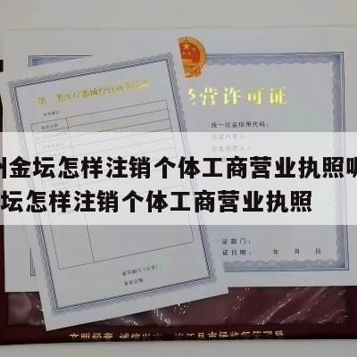  常州金坛怎样注销个体工商营业执照呢_常州金坛怎样注销个体工商营业执照