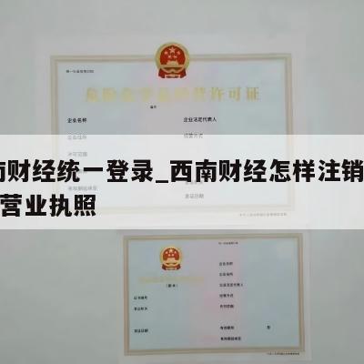  西南财经统一登录_西南财经怎样注销个体工商营业执照