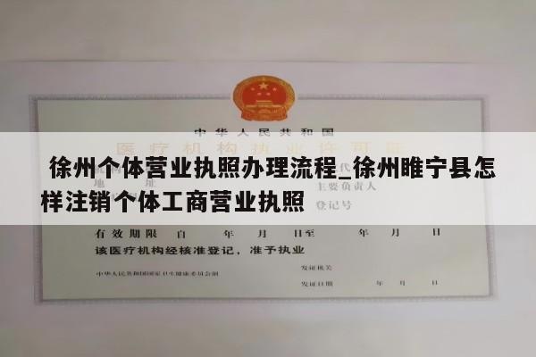  徐州个体营业执照办理流程_徐州睢宁县怎样注销个体工商营业执照