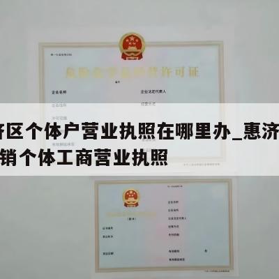  惠济区个体户营业执照在哪里办_惠济区怎样注销个体工商营业执照