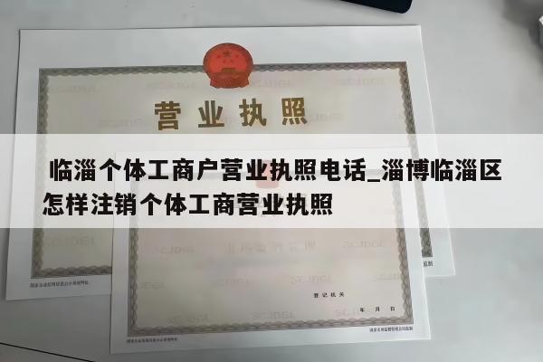  临淄个体工商户营业执照电话_淄博临淄区怎样注销个体工商营业执照