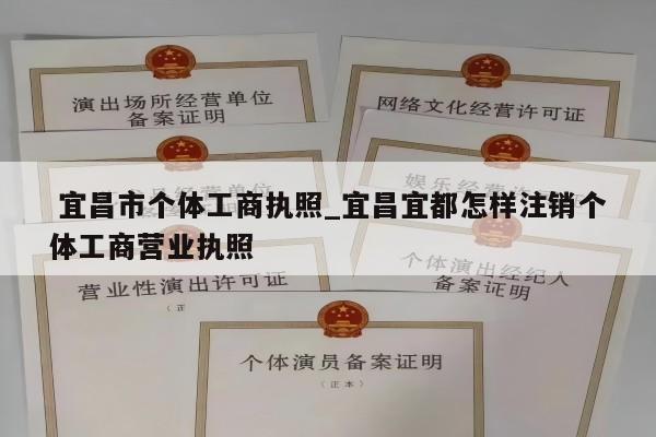  宜昌市个体工商执照_宜昌宜都怎样注销个体工商营业执照