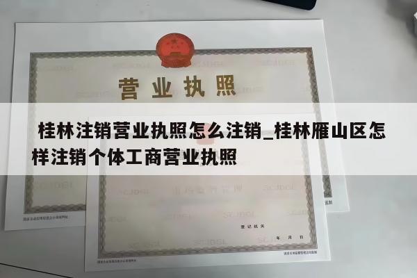  桂林注销营业执照怎么注销_桂林雁山区怎样注销个体工商营业执照