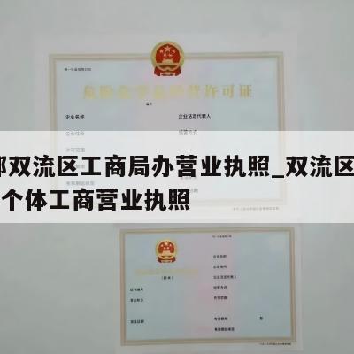  成都双流区工商局办营业执照_双流区怎样注销个体工商营业执照
