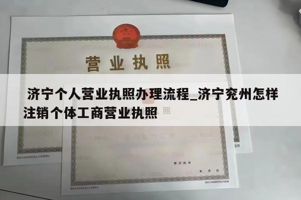  济宁个人营业执照办理流程_济宁兖州怎样注销个体工商营业执照