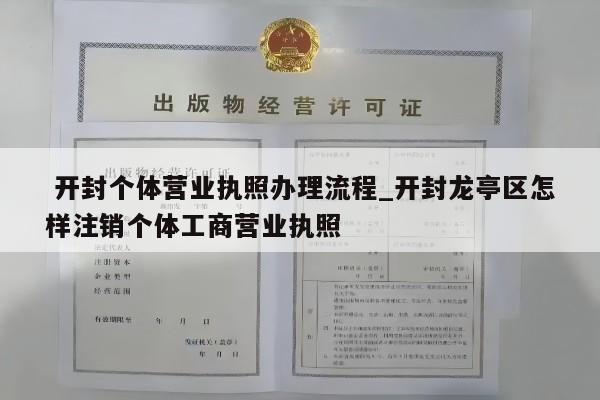  开封个体营业执照办理流程_开封龙亭区怎样注销个体工商营业执照