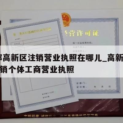  成都高新区注销营业执照在哪儿_高新区怎样注销个体工商营业执照