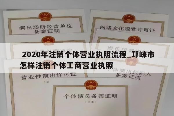  2020年注销个体营业执照流程_邛崃市怎样注销个体工商营业执照