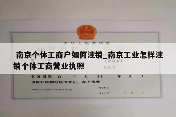  南京个体工商户如何注销_南京工业怎样注销个体工商营业执照