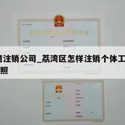  荔湾注销公司_荔湾区怎样注销个体工商营业执照