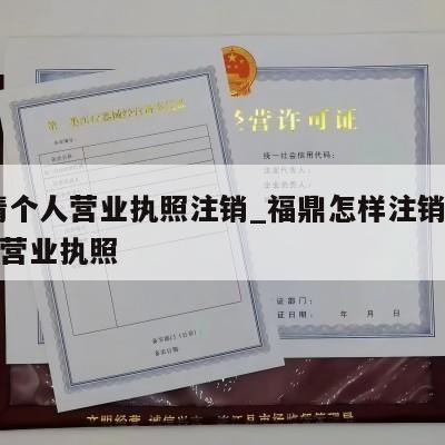  福清个人营业执照注销_福鼎怎样注销个体工商营业执照