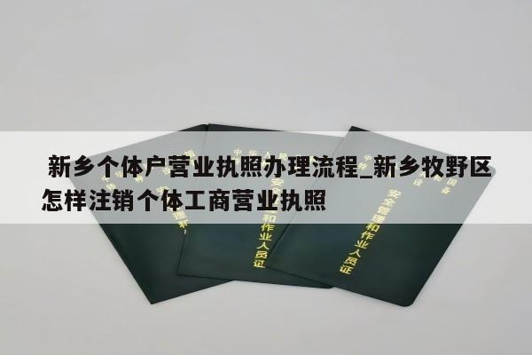  新乡个体户营业执照办理流程_新乡牧野区怎样注销个体工商营业执照