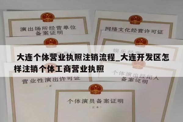  大连个体营业执照注销流程_大连开发区怎样注销个体工商营业执照
