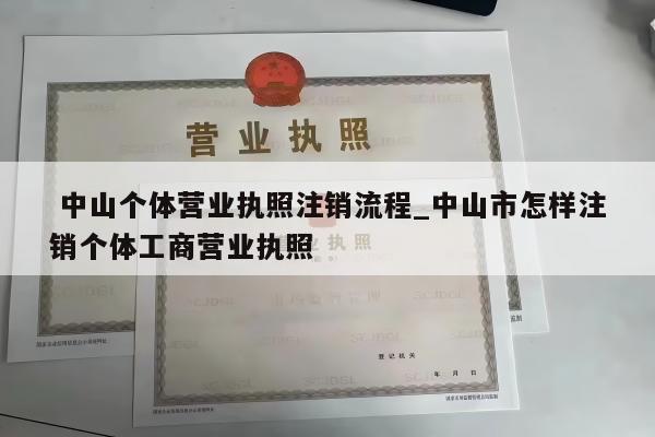  中山个体营业执照注销流程_中山市怎样注销个体工商营业执照