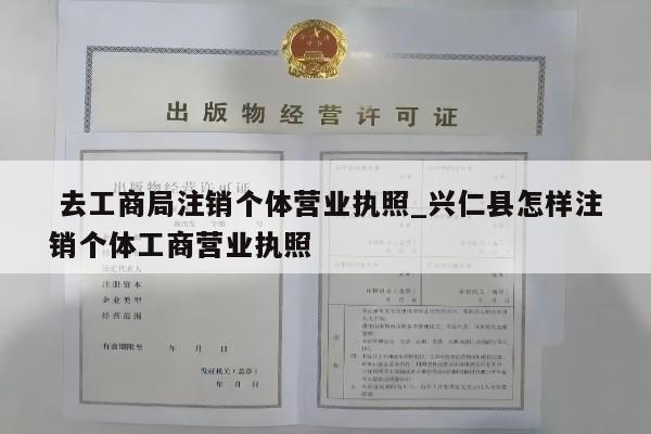  去工商局注销个体营业执照_兴仁县怎样注销个体工商营业执照