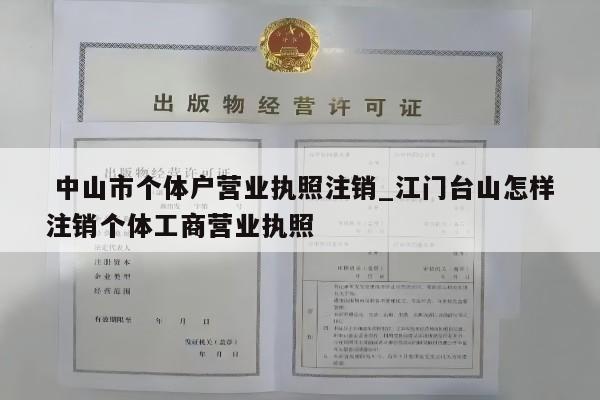  中山市个体户营业执照注销_江门台山怎样注销个体工商营业执照