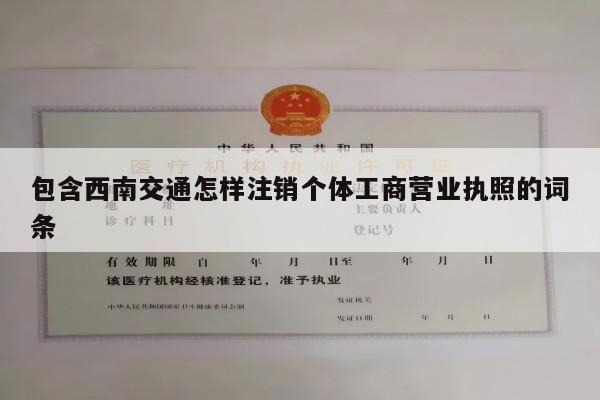 包含西南交通怎样注销个体工商营业执照的词条