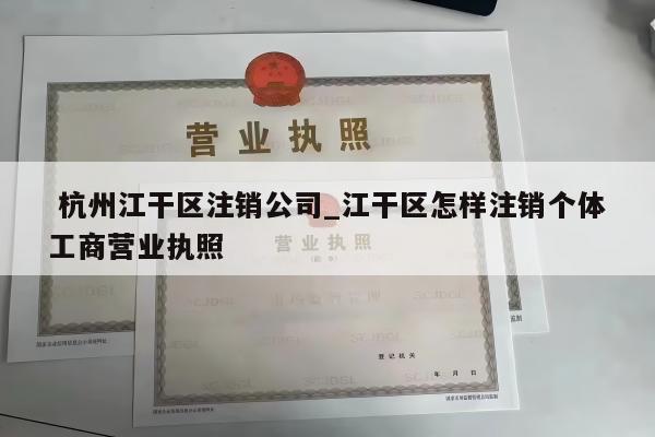 杭州江干区注销公司_江干区怎样注销个体工商营业执照