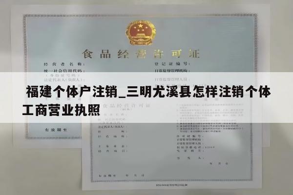  福建个体户注销_三明尤溪县怎样注销个体工商营业执照