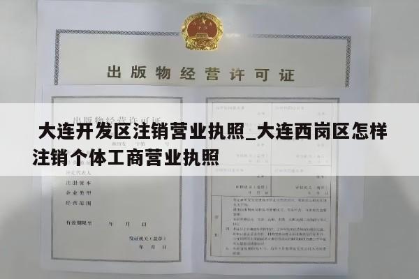  大连开发区注销营业执照_大连西岗区怎样注销个体工商营业执照