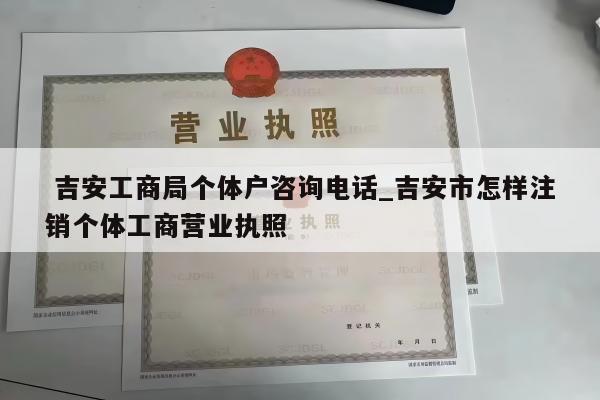  吉安工商局个体户咨询电话_吉安市怎样注销个体工商营业执照