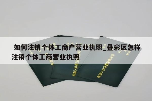  如何注销个体工商户营业执照_叠彩区怎样注销个体工商营业执照