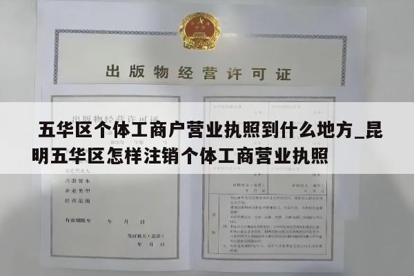  五华区个体工商户营业执照到什么地方_昆明五华区怎样注销个体工商营业执照