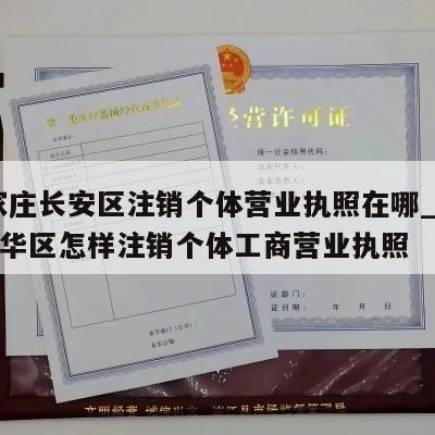  石家庄长安区注销个体营业执照在哪_石家庄新华区怎样注销个体工商营业执照