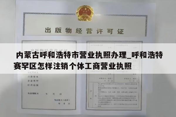  内蒙古呼和浩特市营业执照办理_呼和浩特赛罕区怎样注销个体工商营业执照