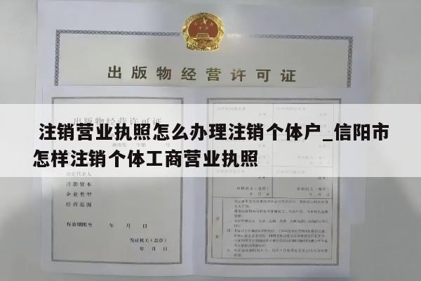  注销营业执照怎么办理注销个体户_信阳市怎样注销个体工商营业执照