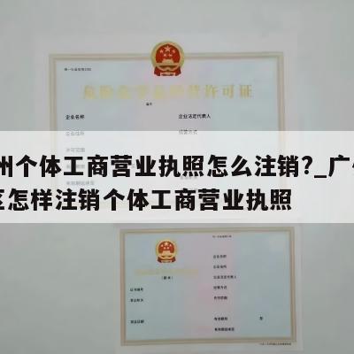  广州个体工商营业执照怎么注销?_广州白云区怎样注销个体工商营业执照