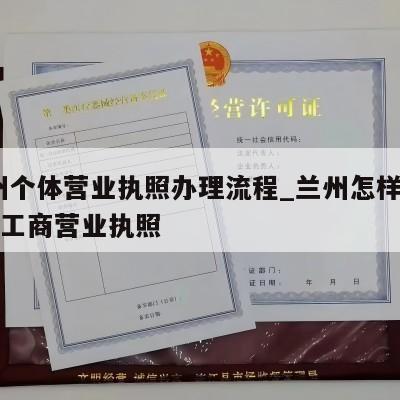  兰州个体营业执照办理流程_兰州怎样注销个体工商营业执照