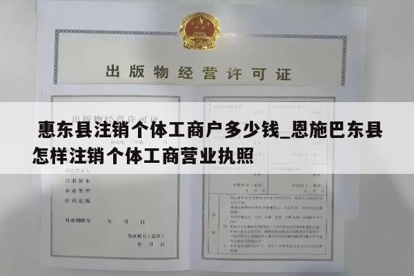  惠东县注销个体工商户多少钱_恩施巴东县怎样注销个体工商营业执照