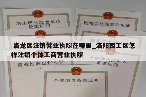  洛龙区注销营业执照在哪里_洛阳西工区怎样注销个体工商营业执照