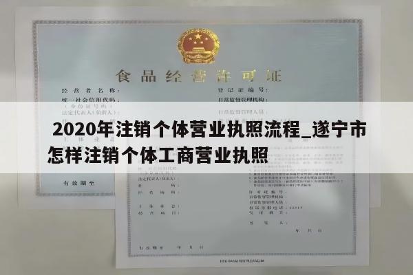  2020年注销个体营业执照流程_遂宁市怎样注销个体工商营业执照