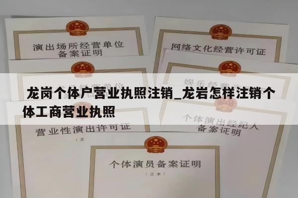 龙岗个体户营业执照注销_龙岩怎样注销个体工商营业执照