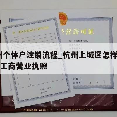  杭州个体户注销流程_杭州上城区怎样注销个体工商营业执照