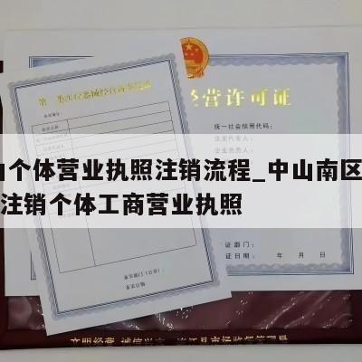  中山个体营业执照注销流程_中山南区街道怎样注销个体工商营业执照