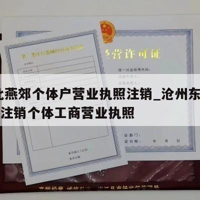  河北燕郊个体户营业执照注销_沧州东光县怎样注销个体工商营业执照