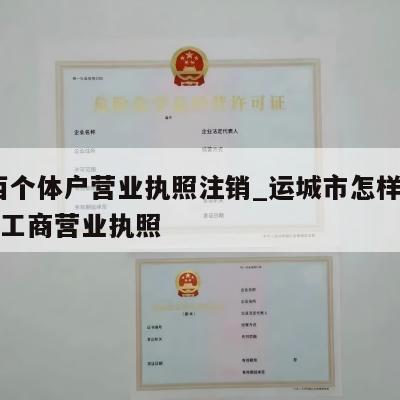  山西个体户营业执照注销_运城市怎样注销个体工商营业执照