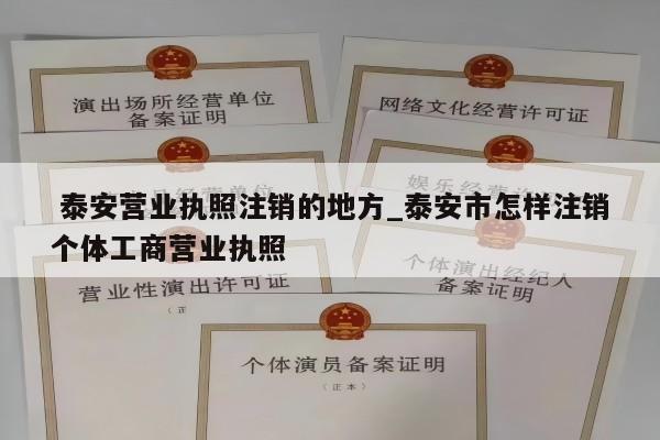  泰安营业执照注销的地方_泰安市怎样注销个体工商营业执照