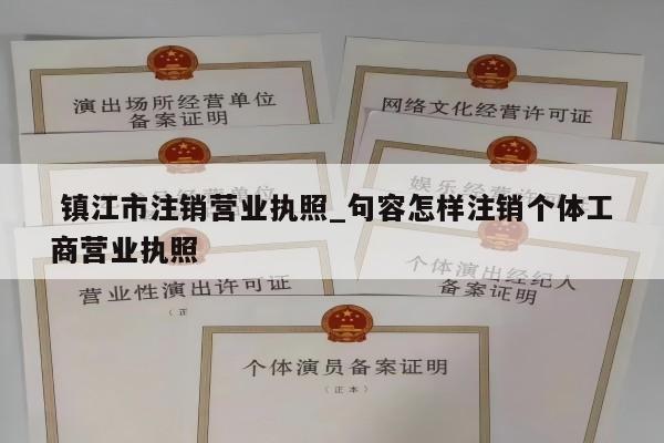  镇江市注销营业执照_句容怎样注销个体工商营业执照