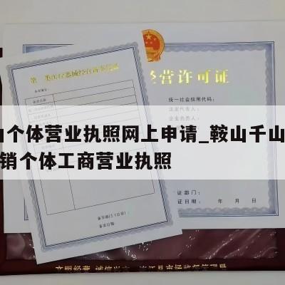  鞍山个体营业执照网上申请_鞍山千山区怎样注销个体工商营业执照