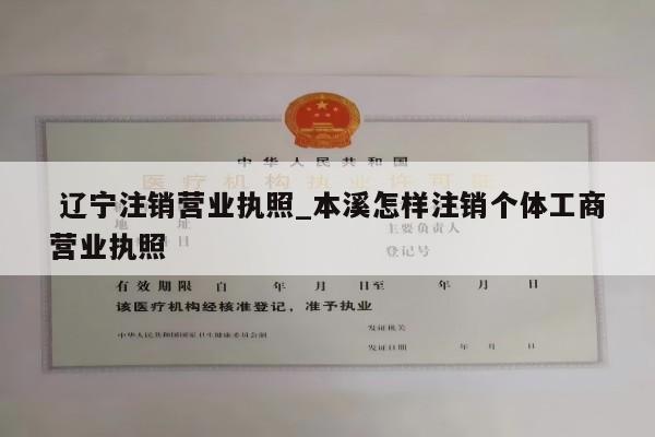  辽宁注销营业执照_本溪怎样注销个体工商营业执照