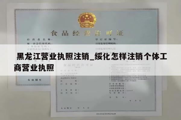  黑龙江营业执照注销_绥化怎样注销个体工商营业执照
