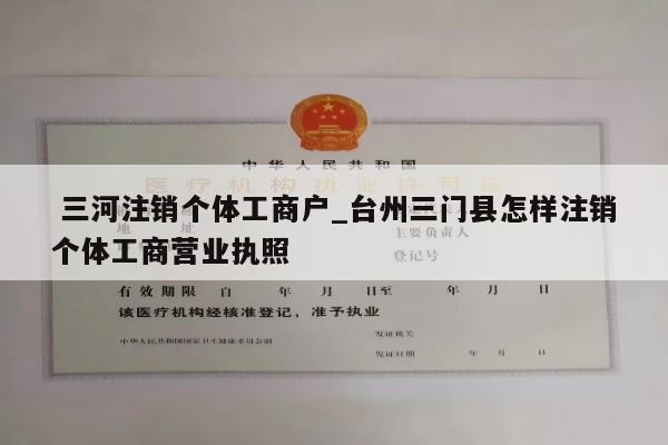  三河注销个体工商户_台州三门县怎样注销个体工商营业执照