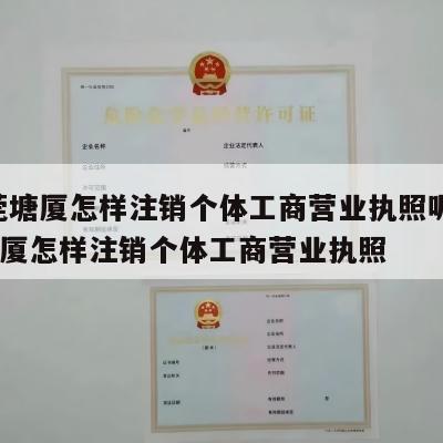 东莞塘厦怎样注销个体工商营业执照呢_东莞塘厦怎样注销个体工商营业执照